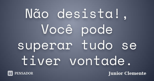 Não desista!, Você pode superar tudo se tiver vontade.... Frase de Junior Clemente.