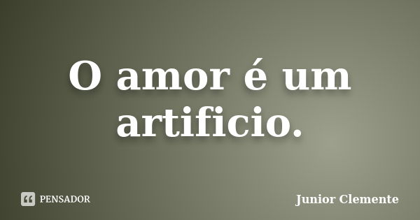 O amor é um artificio.... Frase de Junior Clemente.