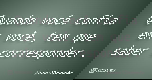 Quando você confia em você, tem que saber corresponder.... Frase de Junior Clemente.