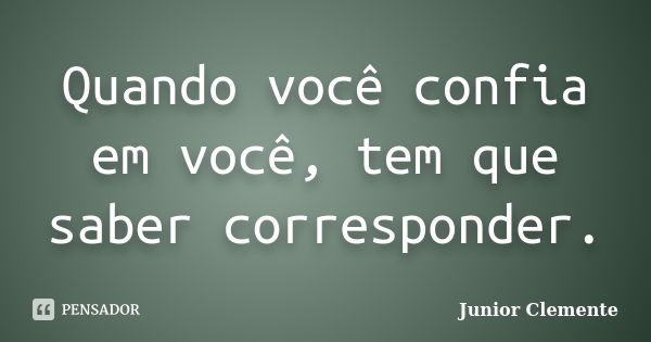 Quando você confia em você, tem que saber corresponder.... Frase de Junior Clemente.