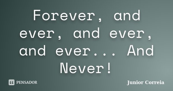 Forever, and ever, and ever, and ever... And Never!... Frase de Júnior Correia.