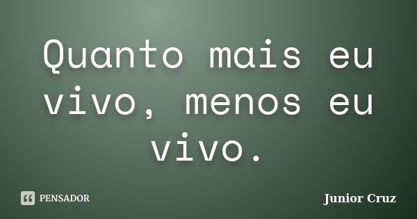 Quanto mais eu vivo, menos eu vivo.... Frase de Junior Cruz.