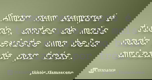 Amar nem sempre é tudo, antes de mais nada existe uma bela amizade por trás.... Frase de Júnior Damasceno.