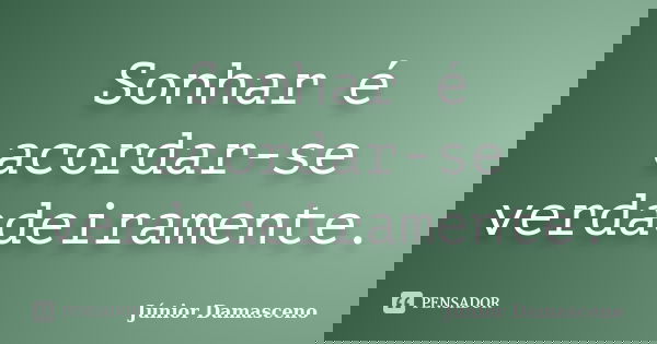Sonhar é acordar-se verdadeiramente.... Frase de Júnior Damasceno.