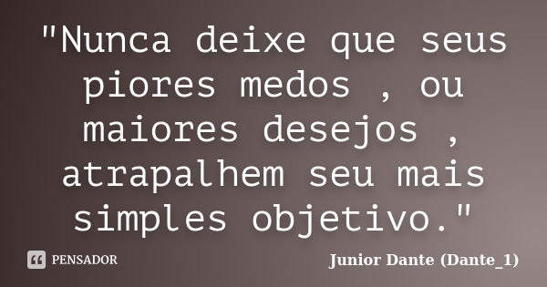 "Nunca deixe que seus piores medos , ou maiores desejos , atrapalhem seu mais simples objetivo."... Frase de Junior Dante (Dante_1).