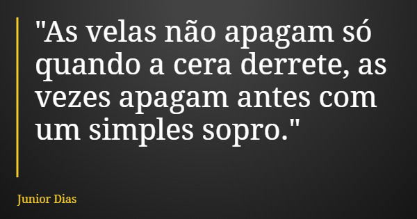 "As velas não apagam só quando a cera derrete, as vezes apagam antes com um simples sopro."... Frase de Junior Dias.