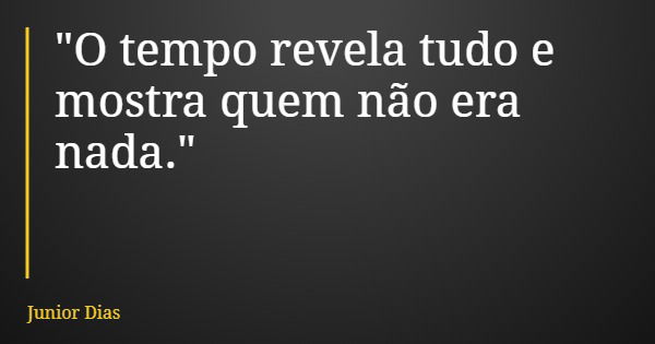 "O tempo revela tudo e mostra quem não era nada."... Frase de Junior Dias.