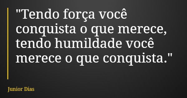 "Tendo força você conquista o que merece, tendo humildade você merece o que conquista."... Frase de Junior Dias.