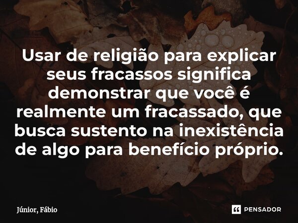 ⁠Usar de religião para explicar seus fracassos significa demonstrar que você é realmente um fracassado, que busca sustento na inexistência de algo para benefíci... Frase de Júnior, Fábio.