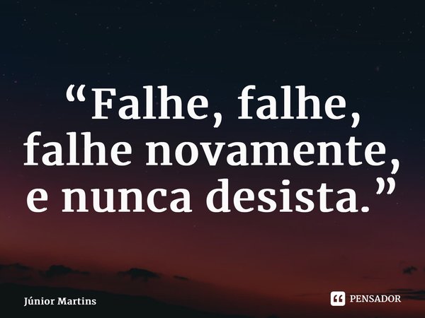 “⁠Falhe, falhe, falhe novamente, e nunca desista.”... Frase de junior.