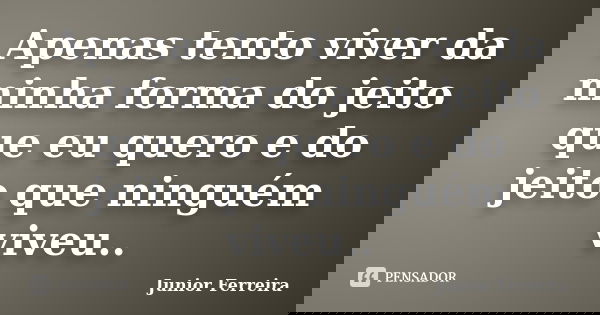 Apenas tento viver da minha forma do jeito que eu quero e do jeito que ninguém viveu..... Frase de Junior Ferreira.