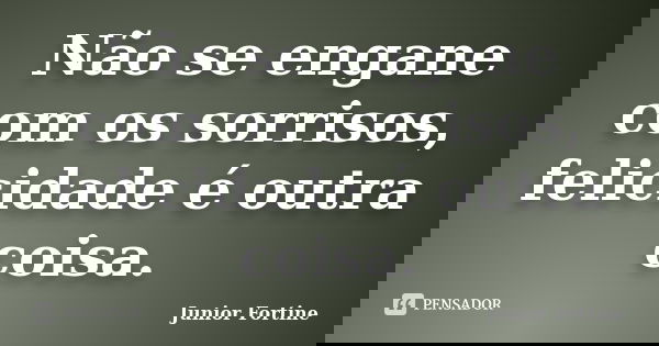Não se engane com os sorrisos, felicidade é outra coisa.... Frase de Junior Fortine.