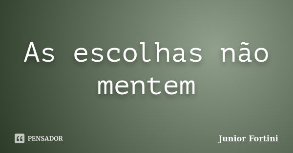 As escolhas não mentem... Frase de Junior Fortini.