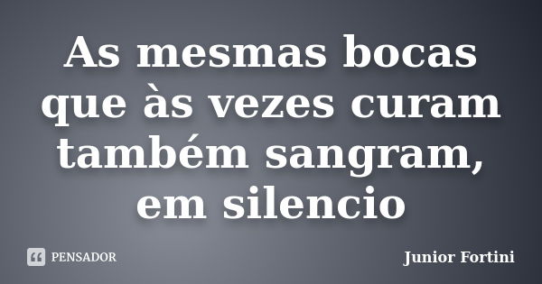 As mesmas bocas que às vezes curam também sangram, em silencio... Frase de Junior Fortini.