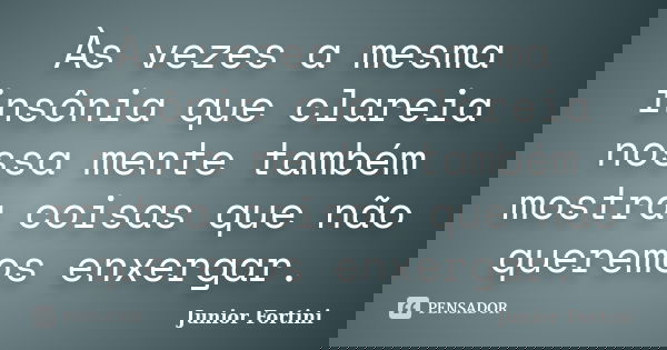 Às vezes a mesma insônia que clareia nossa mente também mostra coisas que não queremos enxergar.... Frase de Junior Fortini.