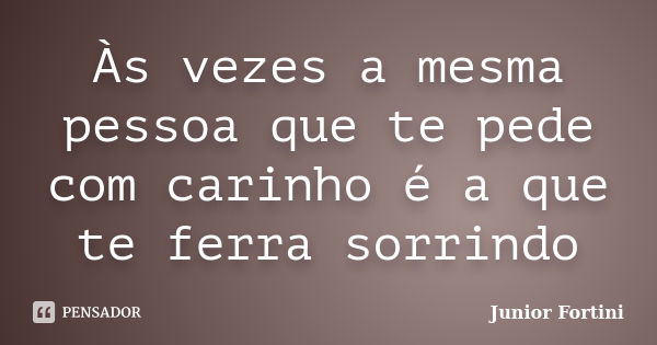 Às vezes a mesma pessoa que te pede com carinho é a que te ferra sorrindo... Frase de Junior Fortini.