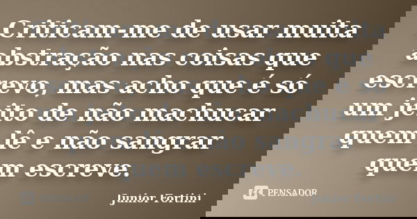 Criticam-me de usar muita abstração nas coisas que escrevo, mas acho que é só um jeito de não machucar quem lê e não sangrar quem escreve.... Frase de Junior Fortini.
