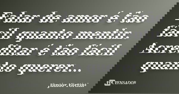 Falar de amor é tão fácil quanto mentir. Acreditar é tão fácil quanto querer...... Frase de Junior Fortini.