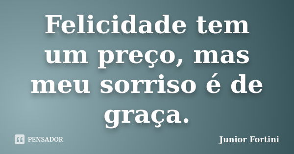 Felicidade tem um preço, mas meu sorriso é de graça.... Frase de Junior Fortini.