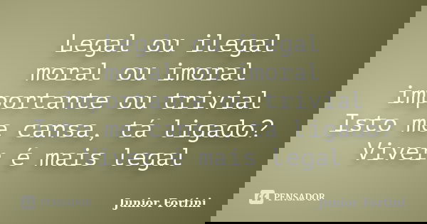 Legal ou ilegal moral ou imoral importante ou trivial Isto me cansa, tá ligado? Viver é mais legal... Frase de Junior Fortini.