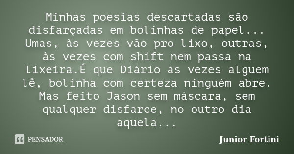 Minhas poesias descartadas são disfarçadas em bolinhas de papel... Umas, às vezes vão pro lixo, outras, às vezes com shift nem passa na lixeira.É que Diário às ... Frase de Junior Fortini.