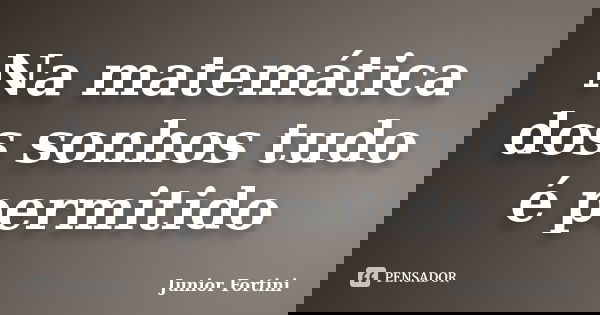 Na matemática dos sonhos tudo é permitido... Frase de Junior Fortini.