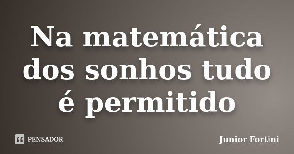 Na matemática dos sonhos tudo é permitido... Frase de Junior Fortini.