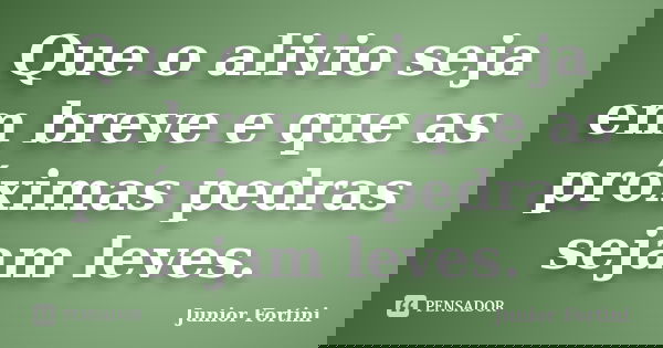 Que o alivio seja em breve e que as próximas pedras sejam leves.... Frase de Junior Fortini.