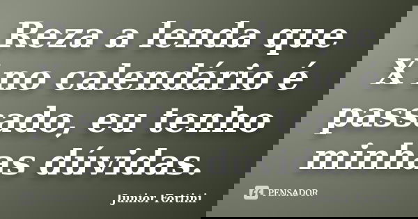 Reza a lenda que X no calendário é passado, eu tenho minhas dúvidas.... Frase de Junior Fortini.