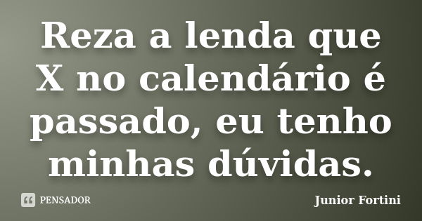 Reza a lenda que X no calendário é passado, eu tenho minhas dúvidas.... Frase de Junior Fortini.