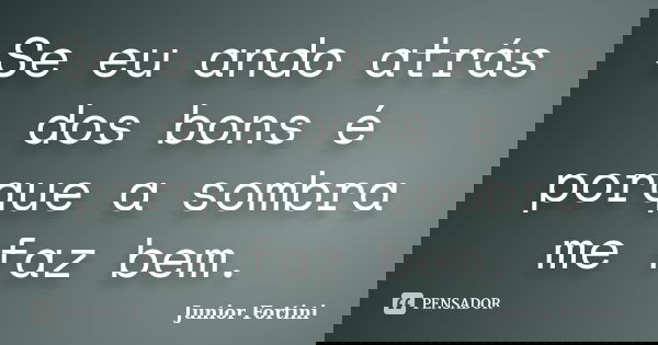 Se eu ando atrás dos bons é porque a sombra me faz bem.... Frase de Junior Fortini.