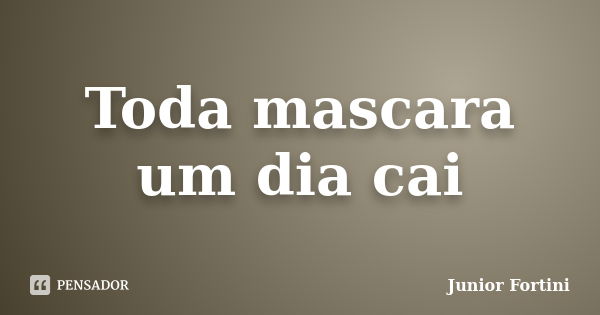 Toda mascara um dia cai... Frase de Junior Fortini.