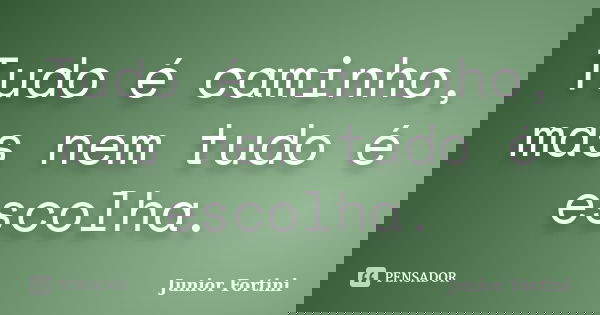 Tudo é caminho, mas nem tudo é escolha.... Frase de Junior Fortini.