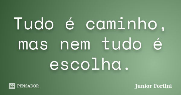 Tudo é caminho, mas nem tudo é escolha.... Frase de Junior Fortini.