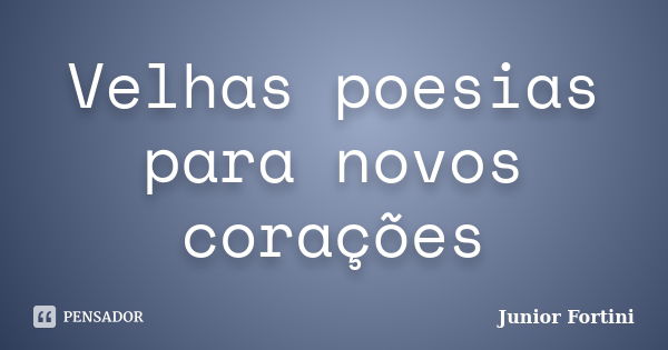 Velhas poesias para novos corações... Frase de Junior Fortini.