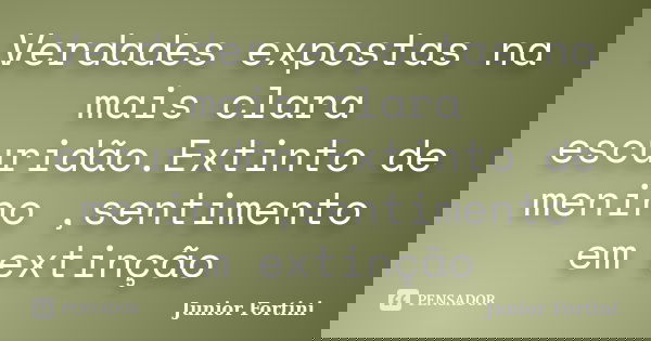 Verdades expostas na mais clara escuridão.Extinto de menino ,sentimento em extinção... Frase de Junior Fortini.