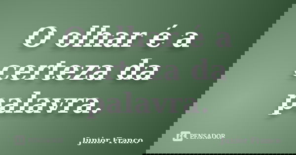 O olhar é a certeza da palavra.... Frase de Junior Franco.
