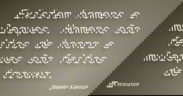 Existem homens e muleques. Homens são feitos de honra e muleques são feitos de trouxa.... Frase de Júnior Garcia.