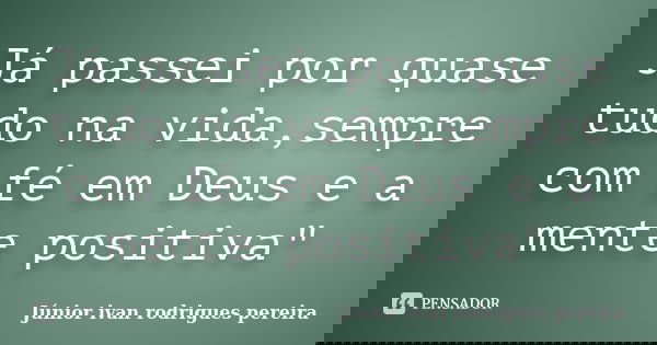 Já passei por quase tudo na vida,sempre com fé em Deus e a mente positiva"... Frase de Júnior ivan rodrigues pereira.
