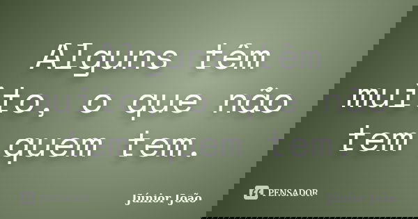 Alguns têm muito, o que não tem quem tem.... Frase de Júnior João.