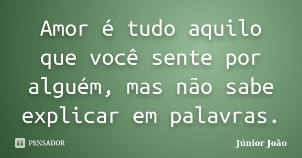 Amor é tudo aquilo que você sente por alguém, mas não sabe explicar em palavras.... Frase de Júnior João.