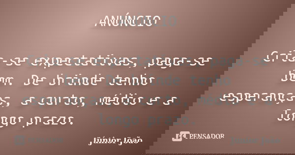 ANÚNCIO Cria-se expectativas, paga-se bem. De brinde tenho esperanças, a curto, médio e a longo prazo.... Frase de Júnior João.