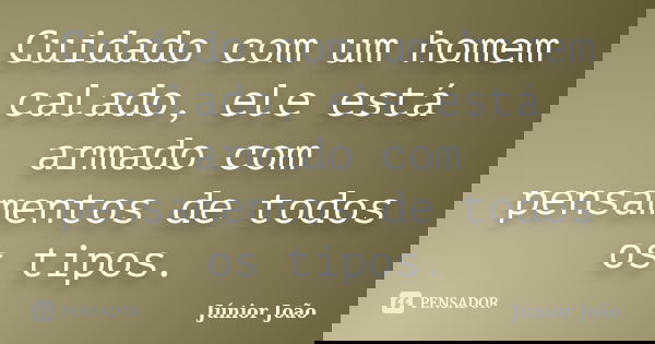 Cuidado com um homem calado, ele está armado com pensamentos de todos os tipos.... Frase de Júnior João.