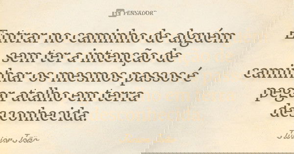 Entrar no caminho de alguém sem ter a intenção de caminhar os mesmos passos é pegar atalho em terra desconhecida.... Frase de Júnior João.