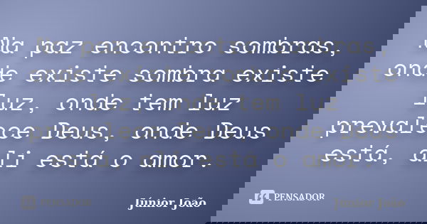 Na paz encontro sombras, onde existe sombra existe luz, onde tem luz prevalece Deus, onde Deus está, ali está o amor.... Frase de Júnior João.