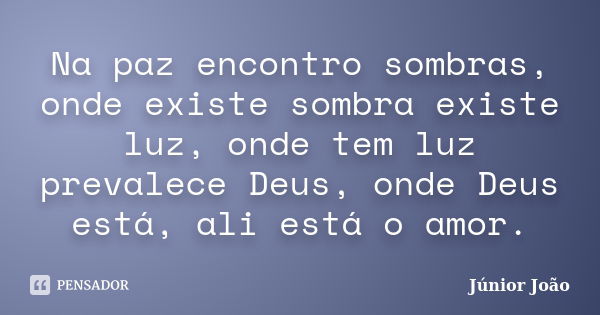 Na paz encontro sombras, onde existe sombra existe luz, onde tem luz prevalece Deus, onde Deus está, ali está o amor.... Frase de Júnior João.