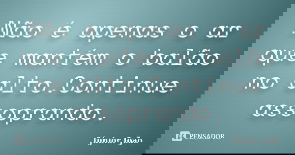 Não é apenas o ar que mantém o balão no alto.Continue assoprando.... Frase de Júnior João.