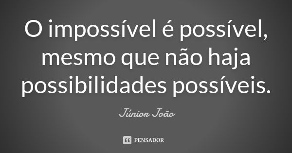 O impossível é possível, mesmo que não haja possibilidades possíveis.... Frase de Júnior João.