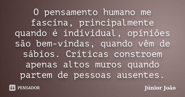 O pensamento humano me fascina, principalmente quando é individual, opiniões são bem-vindas, quando vêm de sábios. Críticas constroem apenas altos muros quando ... Frase de Júnior João.