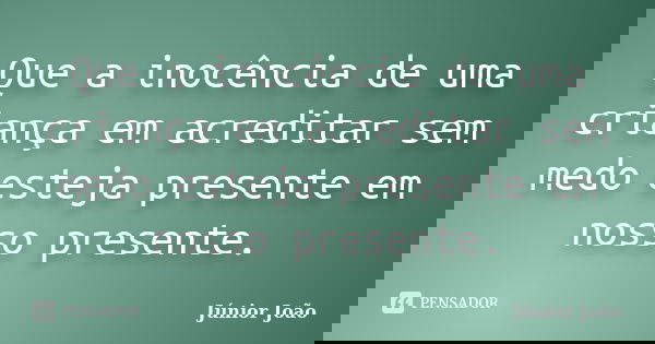 Que a inocência de uma criança em acreditar sem medo esteja presente em nosso presente.... Frase de Júnior João.